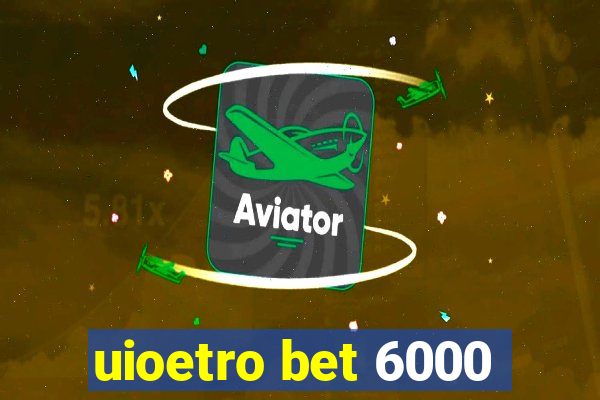 uioetro bet 6000